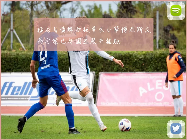 猛龙与黄蜂积极寻求小萨博尼斯交易方案已与国王展开接触