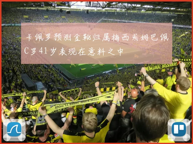 卡佩罗预测金靴归属梅西或姆巴佩C罗41岁表现在意料之中